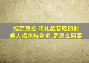 维奈克拉 阿扎胞苷吃的时候人喝水特别多,是怎么回事